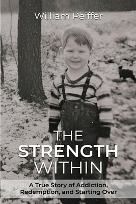 The Strength Within: A True Story of Addiction, Redemption, and Starting Over by Peiffer, William