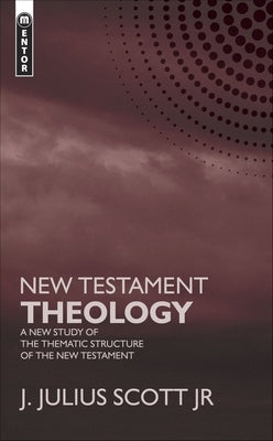 New Testament Theology: A New Study of the Thematic Structure of the New Testament by Scott, James J.