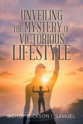 Unveiling the Mystery of Victorious Lifestyle by Samuel, Bishop Dickson I.