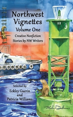 Northwest Vignettes Volume One: Creative Nonfiction Stories by NW Writers by Writers, Northwest