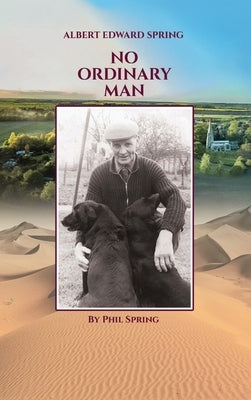 Albert Edward Spring: No Ordinary Man by Spring, Phil