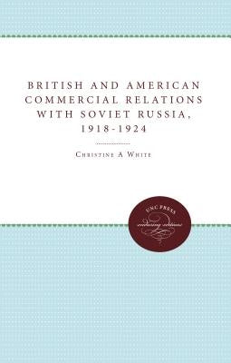 British and American Commercial Relations with Soviet Russia, 1918-1924 by White, Christine a.