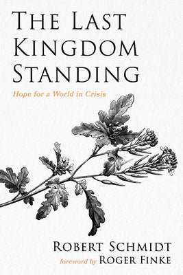 The Last Kingdom Standing: Hope for a World in Crisis by Schmidt, Robert