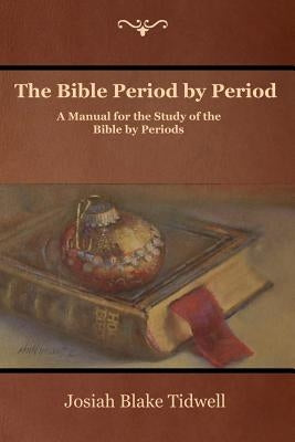The Bible Period by Period: A Manual for the Study of the Bible by Periods by Tidwell, Josiah Blake