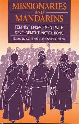 Missionaries and Mandarins: Feminist Engagement with Development Institutions by Miller, Carol