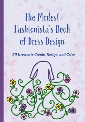 The Modest Fashionista's Book of Dress Design: 80 Dresses to Create, Design, and Color! by Voola, Chana