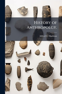 History of Anthropolgy. by Haddom, Allfred C.