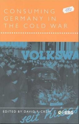 Consuming Germany in the Cold War by Crew, David F.