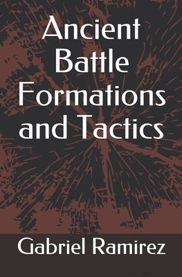 Ancient Battle Formations and Tactics by Ramirez, Gabriel