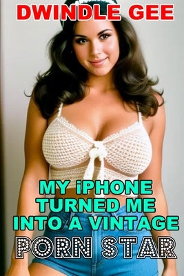 My iPhone Turned Me Into A Vintage Porn Star: The Little Oral Annie Edition (Gender Transformation) by Gee, Dwindle