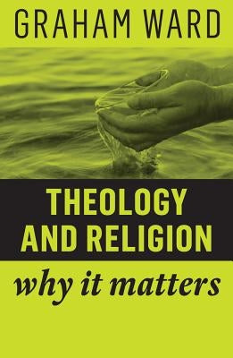 Theology and Religion: Why It Matters by Ward, Graham