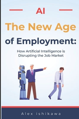 "The New Age of Employment: How Artificial Intelligence is Disrupting the Job Market" by Ishikawa, Alex