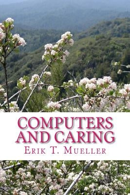Computers and Caring: Using Technology to Help Us Care by Mueller, Erik T.
