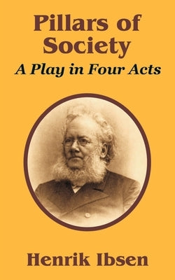 Pillars of Society: A Play in Four Acts by Ibsen, Henrik
