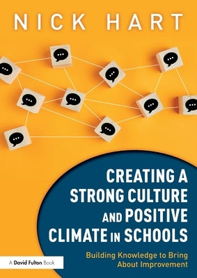 Creating a Strong Culture and Positive Climate in Schools: Building Knowledge to Bring About Improvement by Hart, Nick