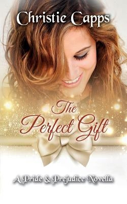 The Perfect Gift: A Pride & Prejudice Novella by Capps, Christie