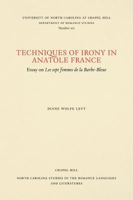 Techniques of Irony in Anatole France: Essay on Les Sept Femmes de la Barbe-Bleue by Levy, Diane Wolfe