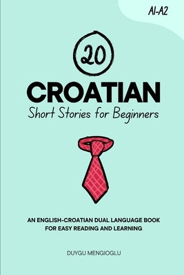 20 Croatian Short Stories for Beginners: An English-Croatian Dual-Language Book for Easy Reading and Learning by Mengioglu, Duygu