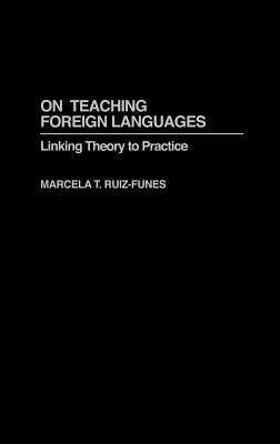 On Teaching Foreign Languages: Linking Theory to Practice by Ruiz-Funes, Marcela