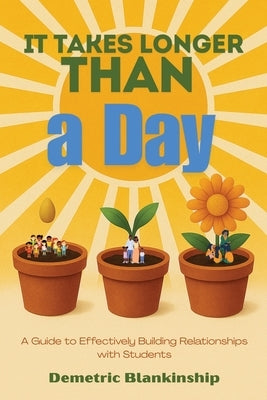 It Takes Longer Than a Day: A Guide to Effectively Building Relationships with Students by Blankinship, Demetric