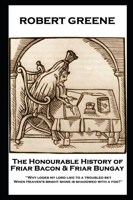Robert Greene - The Honourable History of Friar Bacon & Friar Bungay: 'Why looks my lord like to a troubled sky, When Heaven's bright shine is shadowe by Greene, Robert