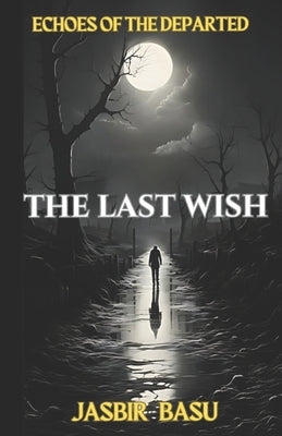 The Last Wish: Echoes of the Departed by Basu, Jasbir