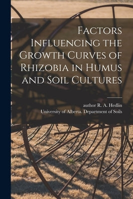 Factors Influencing the Growth Curves of Rhizobia in Humus and Soil Cultures by Hedlin, R. a. Author