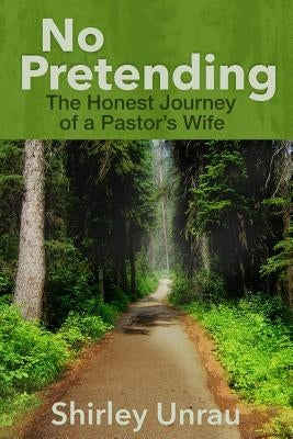 No Pretending: The Honest Journey of a Pastors Wife by Unrau, Shirley