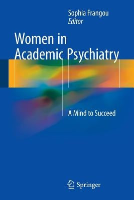 Women in Academic Psychiatry: A Mind to Succeed by Frangou, Sophia