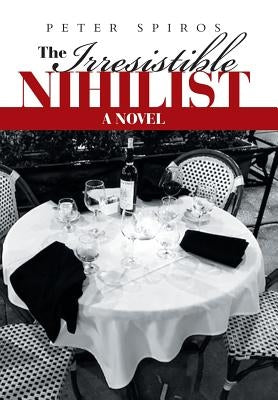 The Irresistible Nihilist by Spiros, Peter