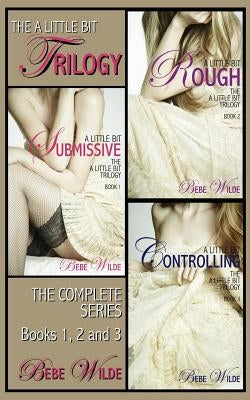 The a Little Bit Trilogy Bundle: A Little Bit Submissive; A Little Bit Rough; A Little Bit Controlling - A Bdsm Erotica Romance by Wilde, Bebe