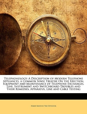 Telephonology: A Description of Modern Telephone Appliances. a Common Sense Treatise On the Erection, Equipment and Maintenance of Te by Van Deventer, Harry Randolf