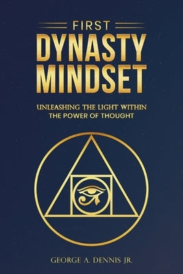 First Dynasty Mindset, Unleashing the Light Within the Power of Thought by A. Dennis, George, Jr.