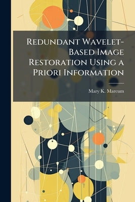 Redundant Wavelet-Based Image Restoration Using a Priori Information by Marcum, Mary K.