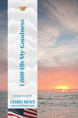 1-800-Oh-My-Goodness: A former Navy SEAL's inspirational, spiritual, straight-talking, humorous look at modern day issues shaping our world's future by Bent, Chris