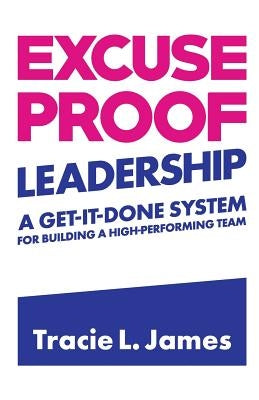 Excuse Proof Leadership: A Get-It-Done System for Building a High-Performing Team by James, Tracie L.