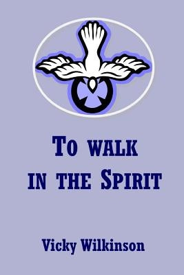 To Walk in the Spirit by Wilkinson, Vicky