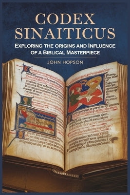 Codex Sinaiticus: Exploring the Origins and Influence of a Biblical Masterpiece by Hopson, John