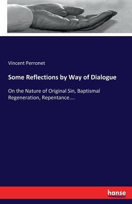 Some Reflections by Way of Dialogue: On the Nature of Original Sin, Baptismal Regeneration, Repentance.... by Perronet, Vincent