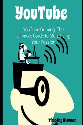 YouTube Gaming: The Ultimate Guide to Monetizing Your Passion by Kiernan, Timothy