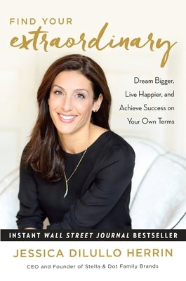 Find Your Extraordinary: Dream Bigger, Live Happier, and Achieve Success on Your Own Terms by Dilullo Herrin, Jessica
