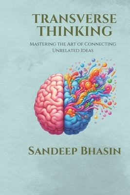 Transverse Thinking: Mastering the Art of Connecting Unrelated Ideas by Bhasin, Sandeep
