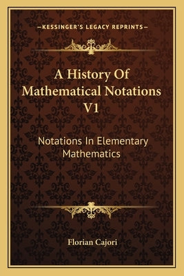 A History Of Mathematical Notations V1: Notations In Elementary Mathematics by Cajori, Florian