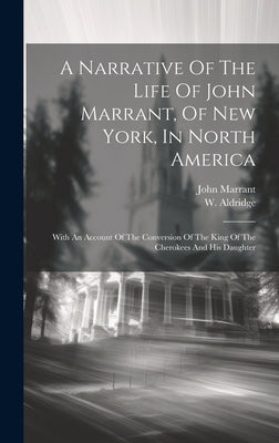 A Narrative Of The Life Of John Marrant, Of New York, In North America: With An Account Of The Conversion Of The King Of The Cherokees And His Daughte by 1755-1791, Marrant John