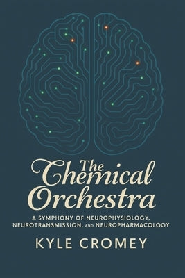The Chemical Orchestra: A Symphony of Neurophysiology, Neurotransmission, and Neuropharmacology by Cromey, Kyle