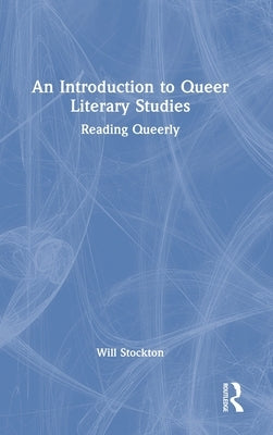 An Introduction to Queer Literary Studies: Reading Queerly by Stockton, Will