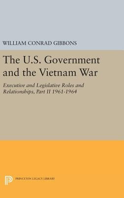 The U.S. Government and the Vietnam War: Executive and Legislative Roles and Relationships, Part II: 1961-1964 by Gibbons, William Conrad