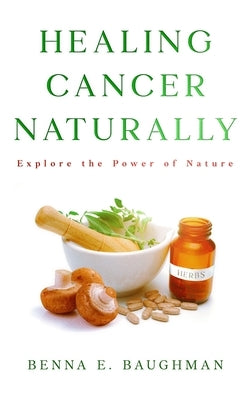 Healing Cancer Naturally by Baughman, Benna E.