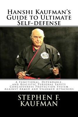 Hanshi Kaufman's Guide to Ultimate Self-Defense: Developing a Quick and Dependable Personal Safety Consciousness and Protection System Against Armed a by Kaufman Hanshi, Stephen F.