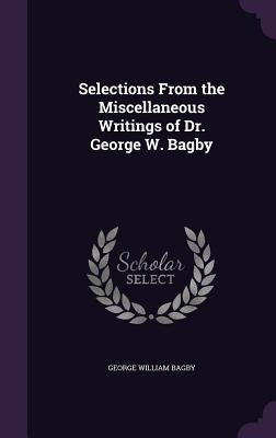 Selections From the Miscellaneous Writings of Dr. George W. Bagby by Bagby, George William